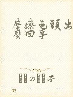 摩擦龟头出血怎么回事