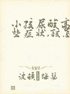 小孩尿酸高有哪些症状,该怎么治疗