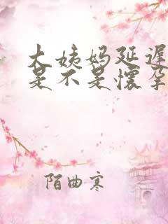 大姨妈延迟一周是不是怀孕了