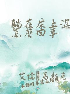 躺在床上漏尿是怎么回事