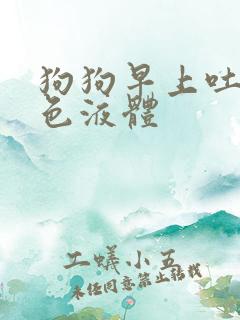 狗狗早上吐了黄色液体