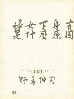 妇女下身有异味是什么原因