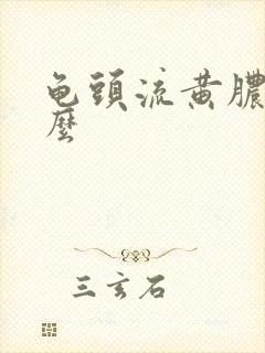 龟头流黄脓是什么