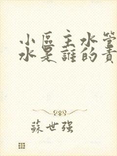 小区主水管道漏水是谁的责任