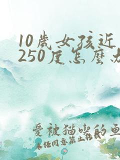 10岁女孩近视250度怎么办