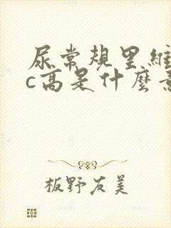 尿常规里维生素c高是什么意思