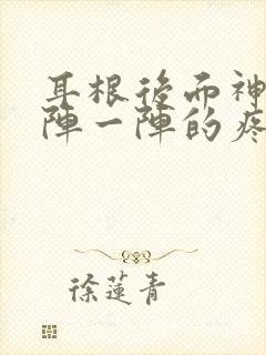 耳根后面神经一阵一阵的疼是怎么回事