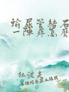 输尿管结石一阵一阵疼怎么回事