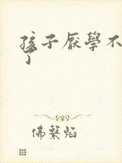 孩子厌学不学习了