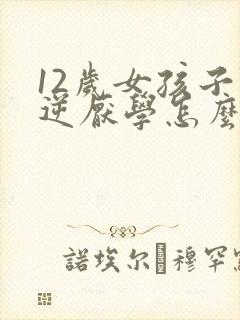 12岁女孩子叛逆厌学怎么办