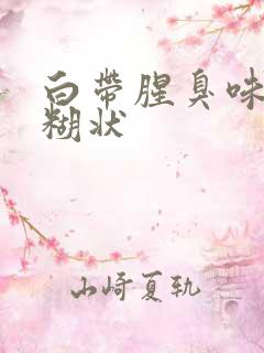 白带腥臭味白色糊状