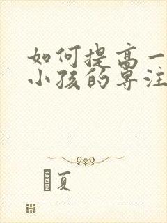 如何提高一年级小孩的专注力