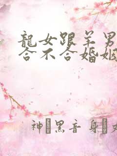 龙女跟羊男属相合不合婚姻