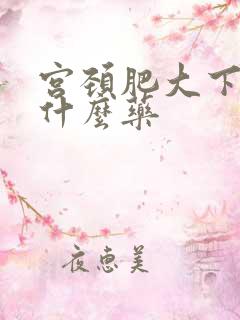 宫颈肥大下垂吃什么药