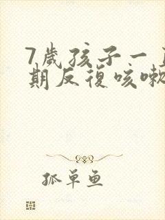 7岁孩子一直长期反复咳嗽严重怎么办