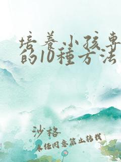 培养小孩专注力的10种方法有哪些