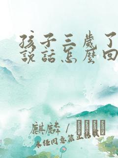 孩子三岁了还不说话怎么回事