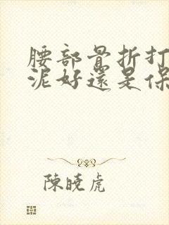 腰部骨折打骨水泥好还是保守治疗好