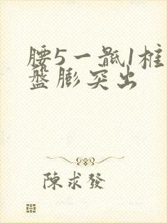 腰5一骶1椎间盘膨突出