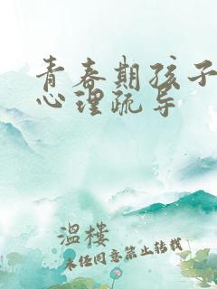 青春期孩子怎么心理疏导