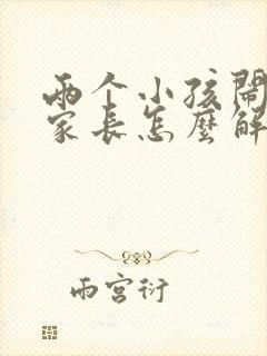 两个小孩闹矛盾家长怎么解决