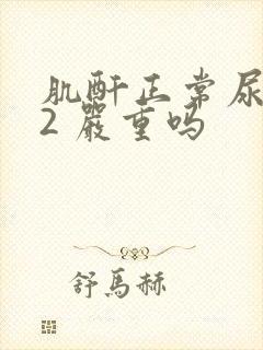 肌酐正常尿蛋白2 严重吗