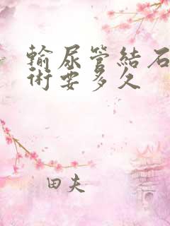 输尿管结石做手术要多久