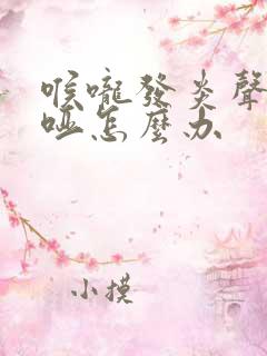 喉咙发炎声音沙哑怎么办