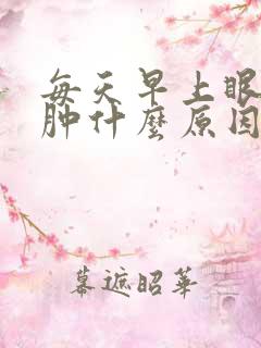 每天早上眼睛浮肿什么原因