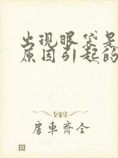 出现眼袋是什么原因引起的