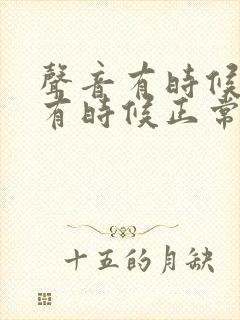 声音有时候嘶哑有时候正常是怎么一回事