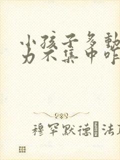 小孩子多动注意力不集中咋办