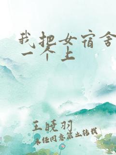 我把女宿舍一个一个上