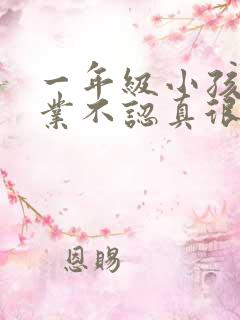 一年级小孩写作业不认真很拖拉怎么办