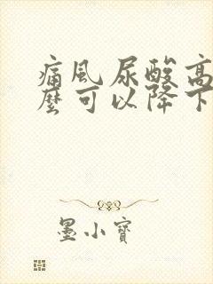 痛风尿酸高吃什么可以降下来怎么样