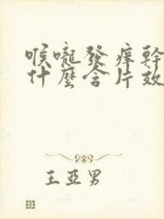 喉咙发痒干咳吃什么含片效果好