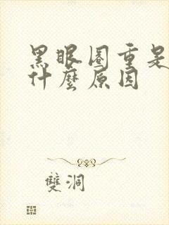 黑眼圈重是因为什么原因