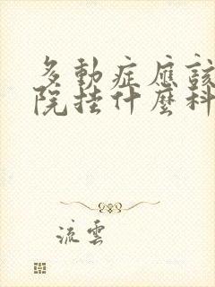 多动症应该上医院挂什么科