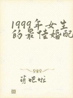 1999年女生的最佳婚配属相