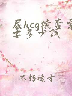 尿hcg检查需要多少钱