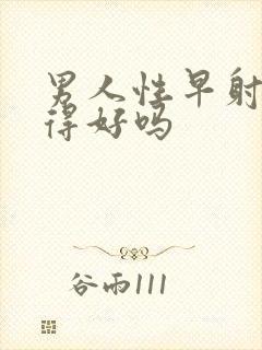 男人性早射能治得好吗