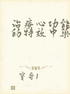 治疗心功能衰竭的特效中药方子