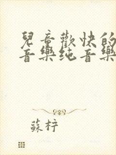 儿童欢快的背景音乐纯音乐