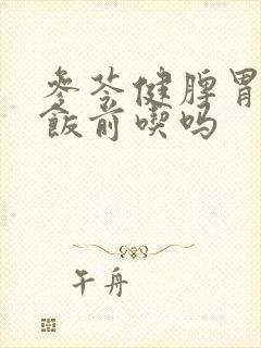 参苓健脾胃颗粒饭前吃吗