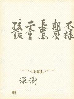 孩子长期不爱吃饭会怎么样