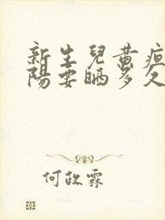 新生儿黄疸晒太阳要晒多久合适