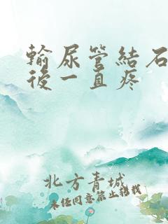 输尿管结石打针后一直疼