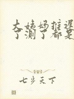 大姨妈推迟九天了测了都是一条杠