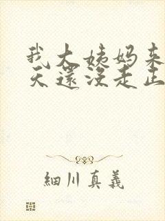 我大姨妈来了七天还没走正常不正常