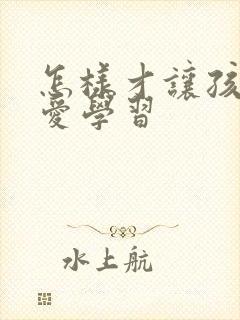 怎样才让孩子更爱学习